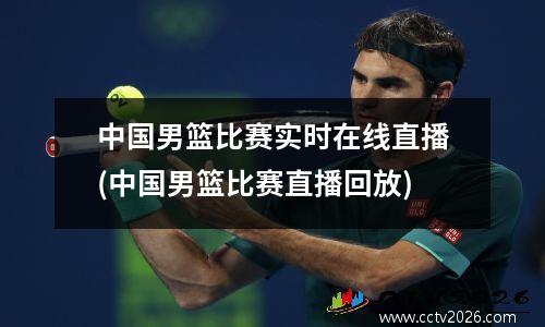 中国男篮比赛实时在线直播(中国男篮比赛直播回放)