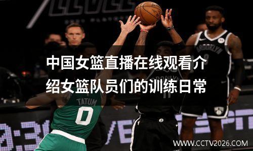 中国女篮直播在线观看介绍女篮队员们的训练日常