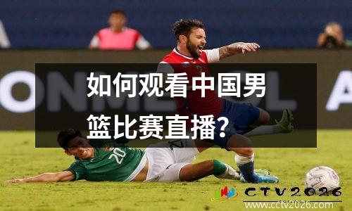 如何观看中国男篮比赛直播？