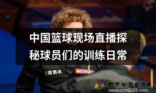 中国篮球现场直播探秘球员们的训练日常