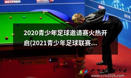2020青少年足球邀请赛火热开启(2021青少年足球联赛通知)