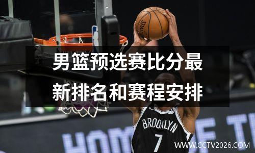 男篮预选赛比分最新排名和赛程安排