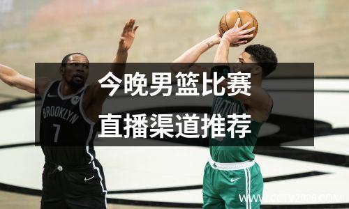今晚男篮比赛直播渠道推荐