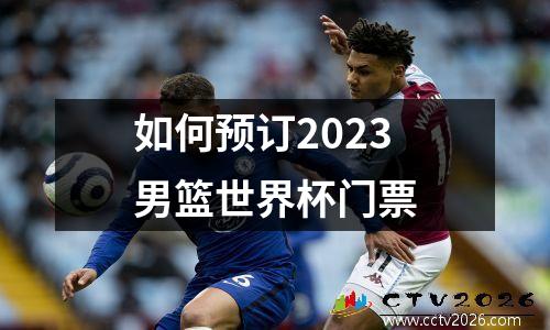 如何预订2023男篮世界杯门票