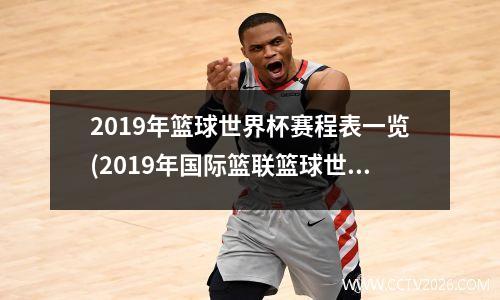 2019年篮球世界杯赛程表一览(2019年国际篮联篮球世界杯)