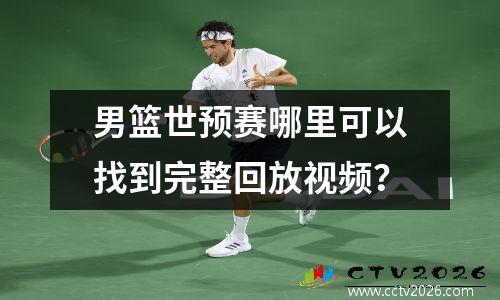 男篮世预赛哪里可以找到完整回放视频？