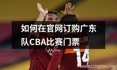 如何在官网订购广东队CBA比赛门票