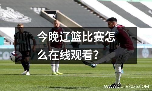 今晚辽篮比赛怎么在线观看？