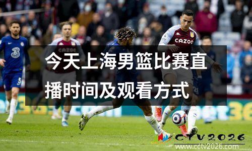 今天上海男篮比赛直播时间及观看方式