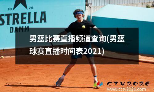 男篮比赛直播频道查询(男篮球赛直播时间表2021)