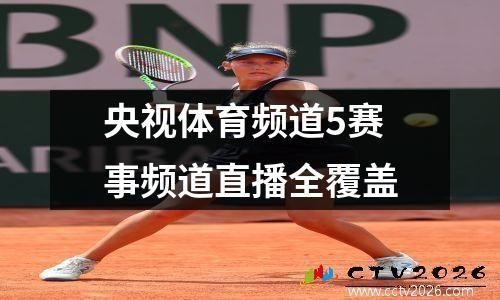 央视体育频道5赛事频道直播全覆盖