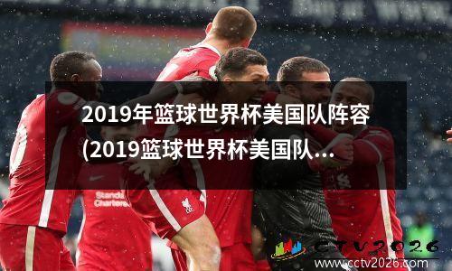 2019年篮球世界杯美国队阵容(2019篮球世界杯美国队战绩)