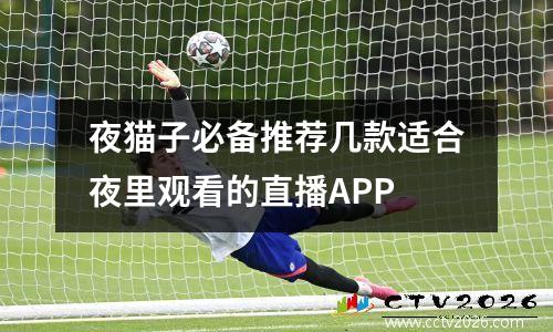 夜猫子必备推荐几款适合夜里观看的直播APP