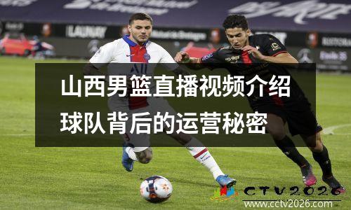 山西男篮直播视频介绍球队背后的运营秘密