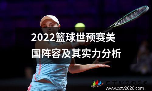 2022篮球世预赛美国阵容及其实力分析