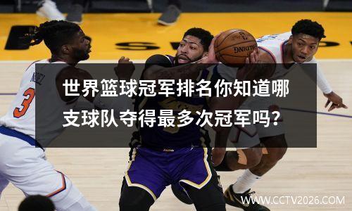 世界篮球冠军排名你知道哪支球队夺得最多次冠军吗？