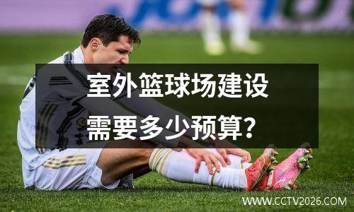 室外篮球场建设需要多少预算？