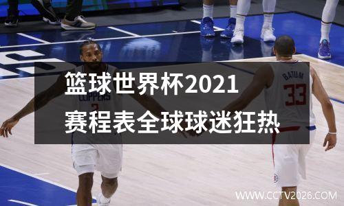 篮球世界杯2021赛程表全球球迷狂热