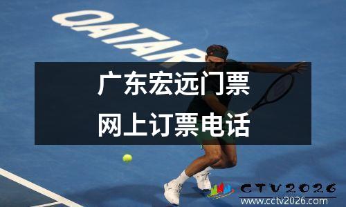 广东宏远门票网上订票电话