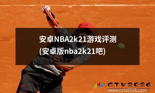 安卓NBA2k21游戏评测(安卓版nba2k21吧)