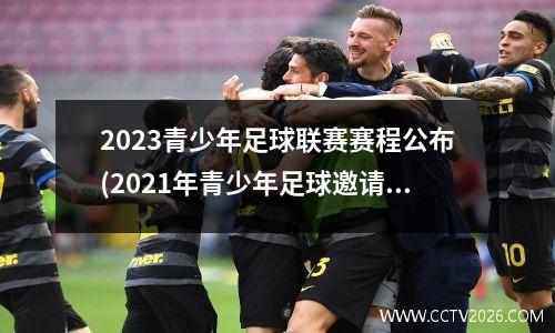 2023青少年足球联赛赛程公布(2021年青少年足球邀请赛)