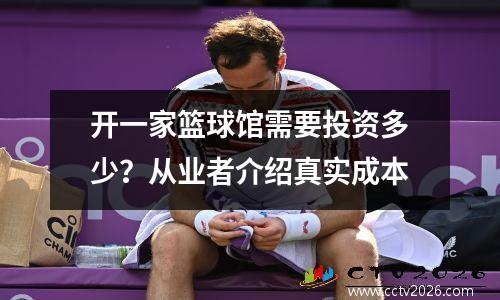 开一家篮球馆需要投资多少？从业者介绍真实成本