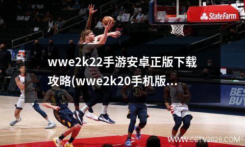 wwe2k22手游安卓正版下载攻略(wwe2k20手机版最新版)