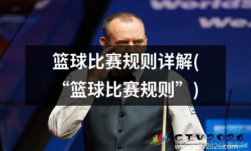 篮球比赛规则详解(“篮球比赛规则”)
