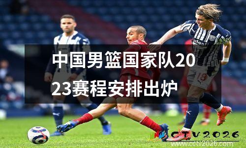 中国男篮国家队2023赛程安排出炉