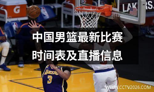 中国男篮最新比赛时间表及直播信息