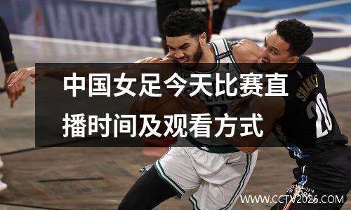 中国女足今天比赛直播时间及观看方式