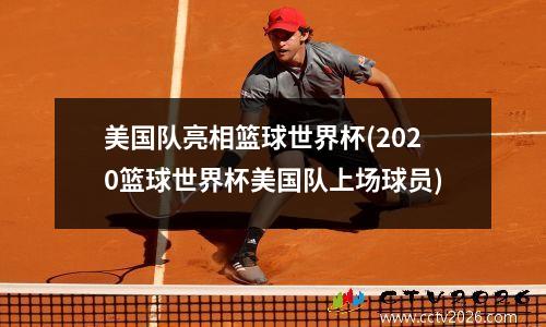 美国队亮相篮球世界杯(2020篮球世界杯美国队上场球员)