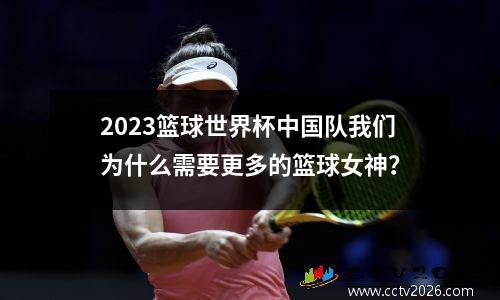 2023篮球世界杯中国队我们为什么需要更多的篮球女神？