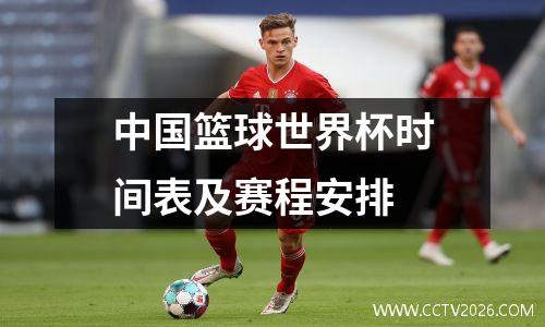 中国篮球世界杯时间表及赛程安排