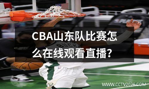 CBA山东队比赛怎么在线观看直播？