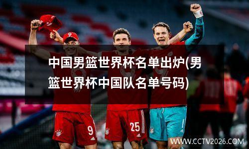 中国男篮世界杯名单出炉(男篮世界杯中国队名单号码)