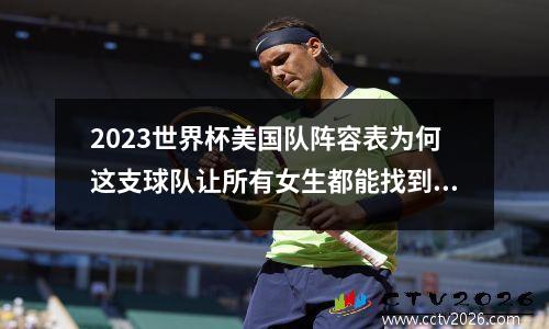 2023世界杯美国队阵容表为何这支球队让所有女生都能找到归属感？