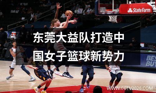 东莞大益队打造中国女子篮球新势力