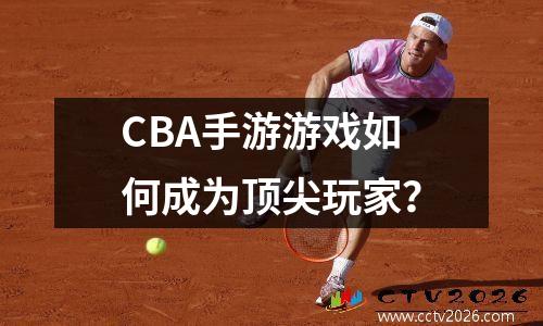 CBA手游游戏如何成为顶尖玩家？