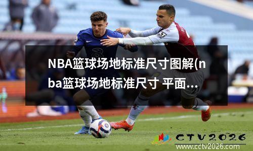 NBA篮球场地标准尺寸图解(nba篮球场地标准尺寸 平面示意图)
