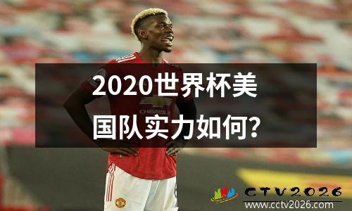 2020世界杯美国队实力如何？