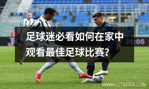 足球迷必看如何在家中观看最佳足球比赛？