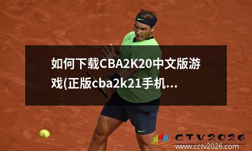 如何下载CBA2K20中文版游戏(正版cba2k21手机版怎么下载)