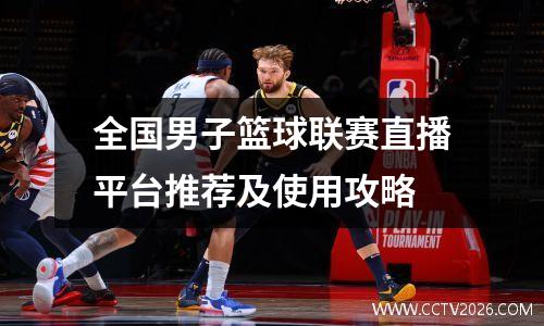 全国男子篮球联赛直播平台推荐及使用攻略