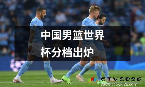 中国男篮世界杯分档出炉