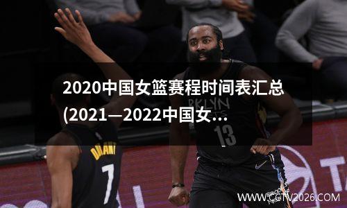 2020中国女篮赛程时间表汇总(2021—2022中国女篮)