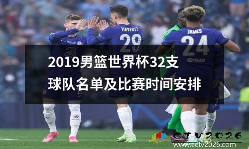 2019男篮世界杯32支球队名单及比赛时间安排