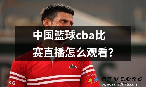 中国篮球cba比赛直播怎么观看？