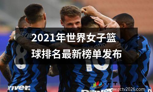 2021年世界女子篮球排名最新榜单发布