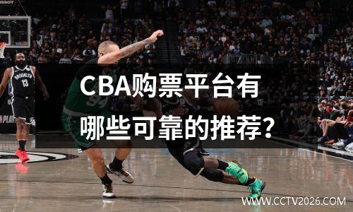 CBA购票平台有哪些可靠的推荐？